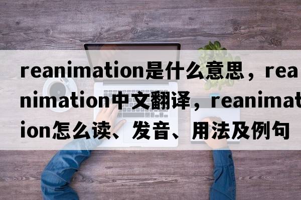reanimation是什么意思，reanimation中文翻譯，reanimation怎么讀、發(fā)音、用法及例句