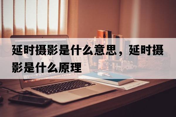 延時(shí)攝影是什么意思，延時(shí)攝影是什么原理