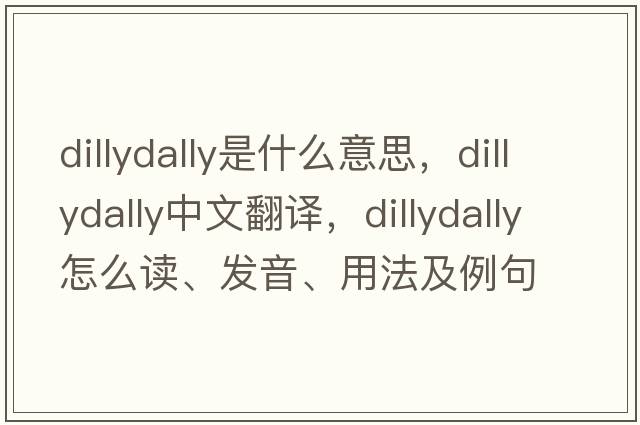 dillydally是什么意思，dillydally中文翻譯，dillydally怎么讀、發(fā)音、用法及例句