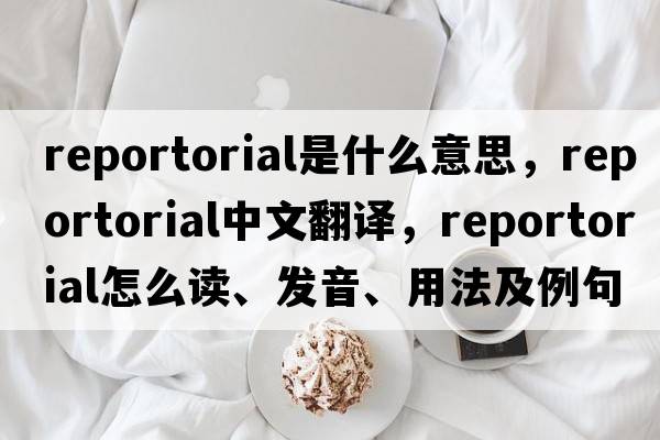 reportorial是什么意思，reportorial中文翻譯，reportorial怎么讀、發(fā)音、用法及例句