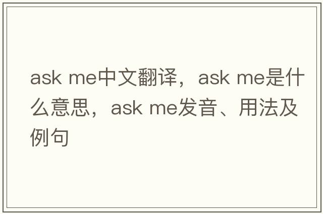 ask me中文翻譯，ask me是什么意思，ask me發(fā)音、用法及例句