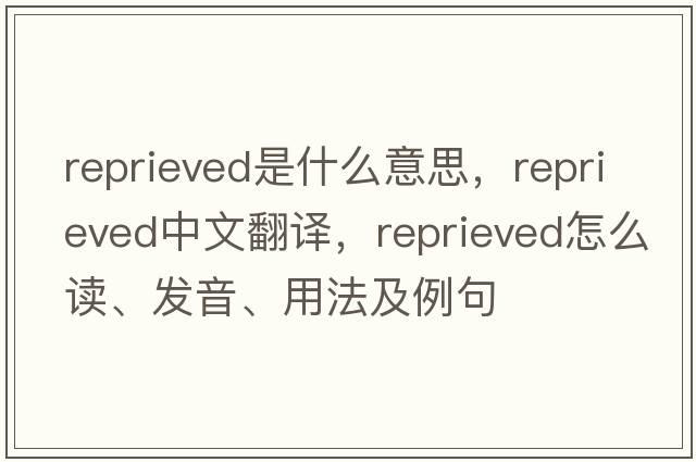 reprieved是什么意思，reprieved中文翻譯，reprieved怎么讀、發(fā)音、用法及例句