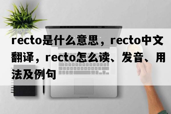 recto是什么意思，recto中文翻譯，recto怎么讀、發(fā)音、用法及例句