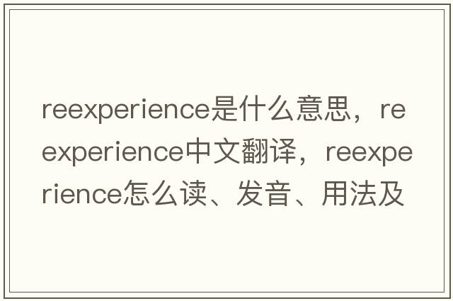 reexperience是什么意思，reexperience中文翻譯，reexperience怎么讀、發(fā)音、用法及例句