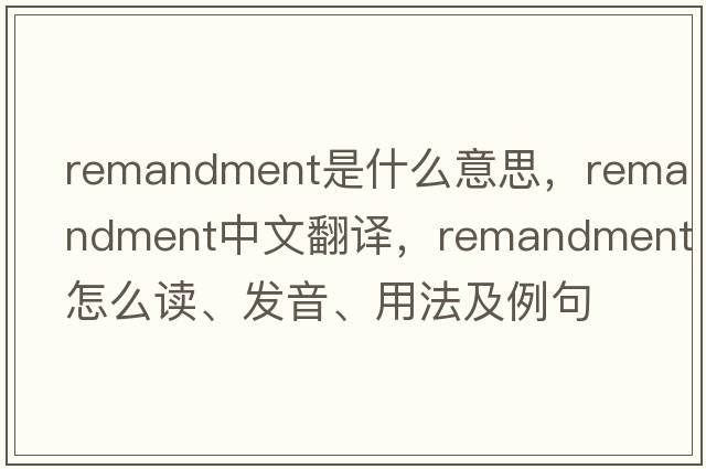 remandment是什么意思，remandment中文翻譯，remandment怎么讀、發(fā)音、用法及例句