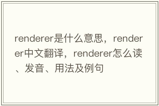 renderer是什么意思，renderer中文翻譯，renderer怎么讀、發(fā)音、用法及例句