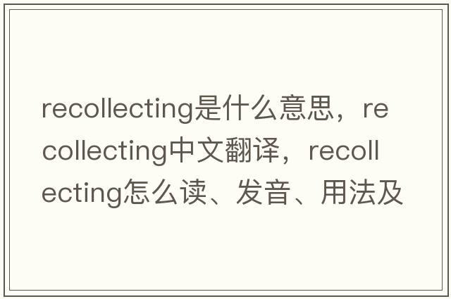 recollecting是什么意思，recollecting中文翻譯，recollecting怎么讀、發(fā)音、用法及例句