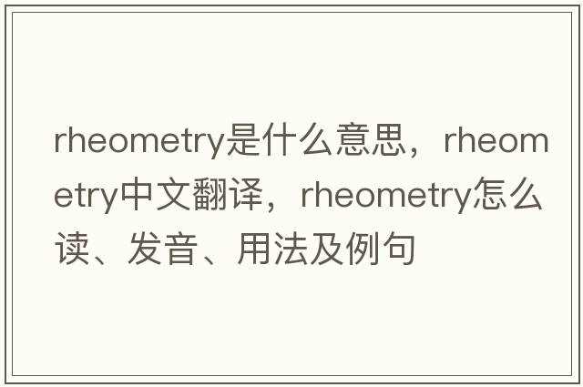rheometry是什么意思，rheometry中文翻譯，rheometry怎么讀、發(fā)音、用法及例句