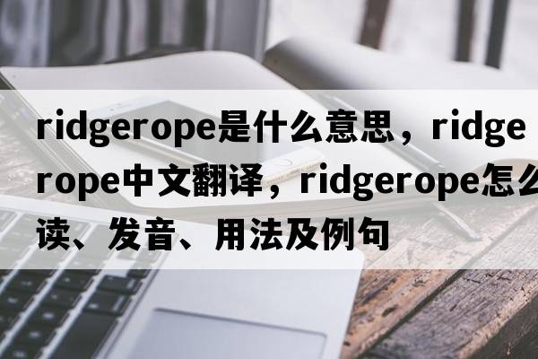 ridgerope是什么意思，ridgerope中文翻譯，ridgerope怎么讀、發(fā)音、用法及例句