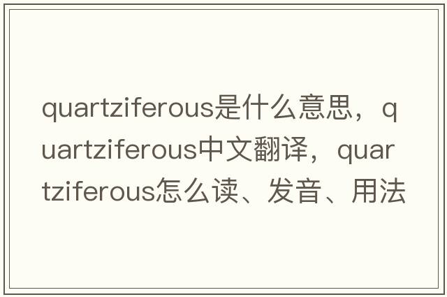quartziferous是什么意思，quartziferous中文翻譯，quartziferous怎么讀、發(fā)音、用法及例句