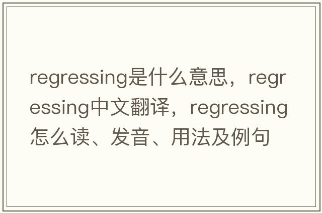 regressing是什么意思，regressing中文翻譯，regressing怎么讀、發(fā)音、用法及例句