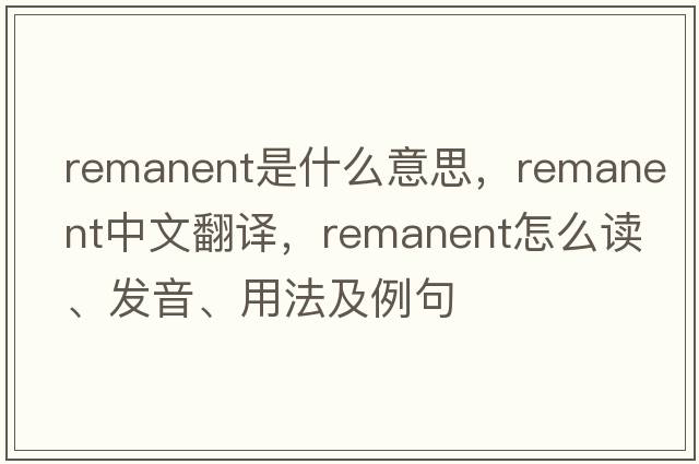 remanent是什么意思，remanent中文翻譯，remanent怎么讀、發(fā)音、用法及例句