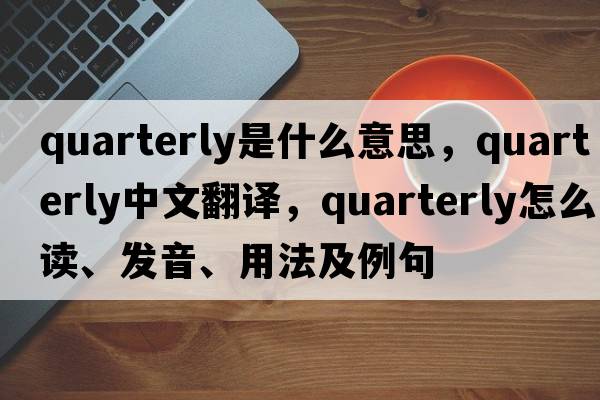 quarterly是什么意思，quarterly中文翻譯，quarterly怎么讀、發(fā)音、用法及例句