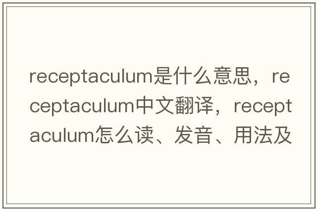 receptaculum是什么意思，receptaculum中文翻譯，receptaculum怎么讀、發(fā)音、用法及例句