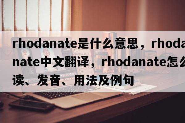 rhodanate是什么意思，rhodanate中文翻譯，rhodanate怎么讀、發(fā)音、用法及例句