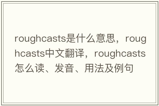 roughcasts是什么意思，roughcasts中文翻譯，roughcasts怎么讀、發(fā)音、用法及例句