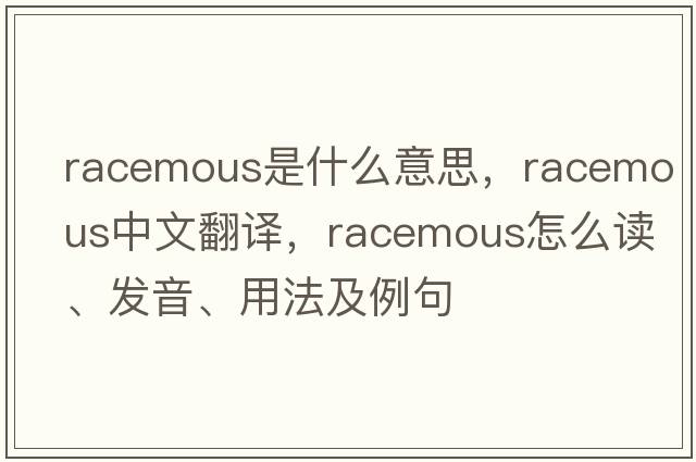 racemous是什么意思，racemous中文翻譯，racemous怎么讀、發(fā)音、用法及例句