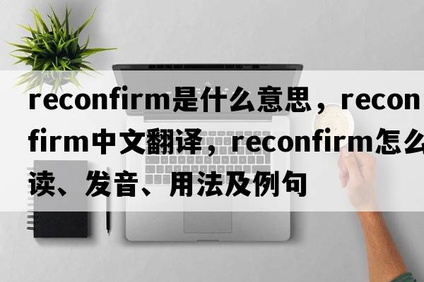reconfirm是什么意思，reconfirm中文翻譯，reconfirm怎么讀、發(fā)音、用法及例句