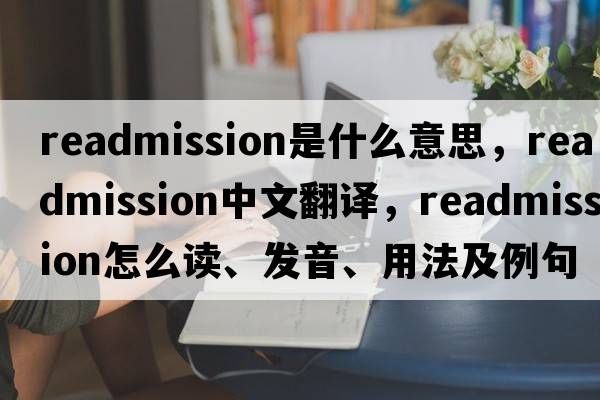 readmission是什么意思，readmission中文翻譯，readmission怎么讀、發(fā)音、用法及例句