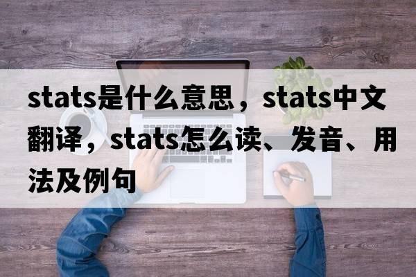 stats是什么意思，stats中文翻譯，stats怎么讀、發(fā)音、用法及例句