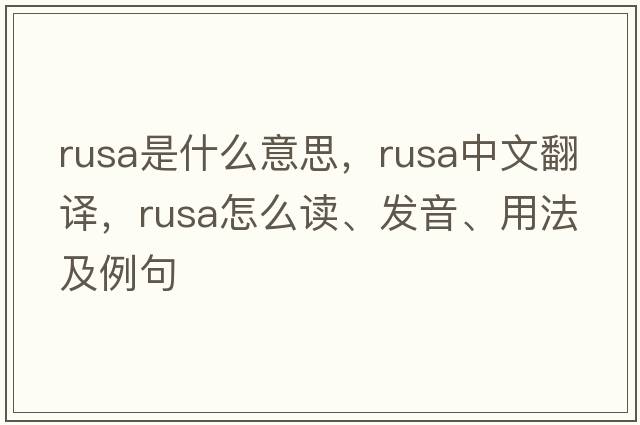 rusa是什么意思，rusa中文翻譯，rusa怎么讀、發(fā)音、用法及例句