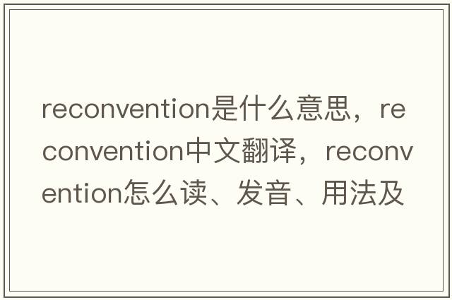 reconvention是什么意思，reconvention中文翻譯，reconvention怎么讀、發(fā)音、用法及例句