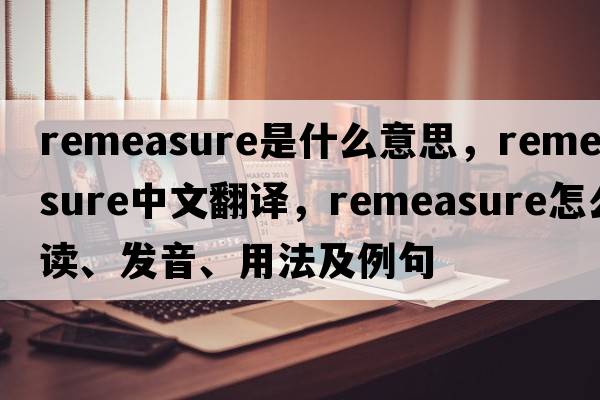 remeasure是什么意思，remeasure中文翻譯，remeasure怎么讀、發(fā)音、用法及例句