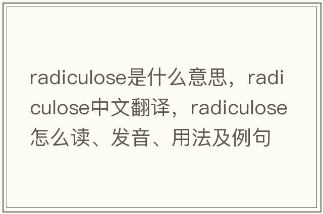 radiculose是什么意思，radiculose中文翻譯，radiculose怎么讀、發(fā)音、用法及例句