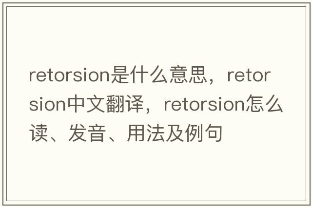 retorsion是什么意思，retorsion中文翻譯，retorsion怎么讀、發(fā)音、用法及例句