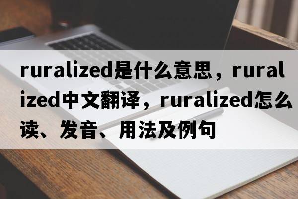 ruralized是什么意思，ruralized中文翻譯，ruralized怎么讀、發(fā)音、用法及例句