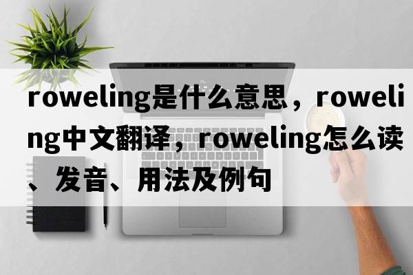 roweling是什么意思，roweling中文翻譯，roweling怎么讀、發(fā)音、用法及例句