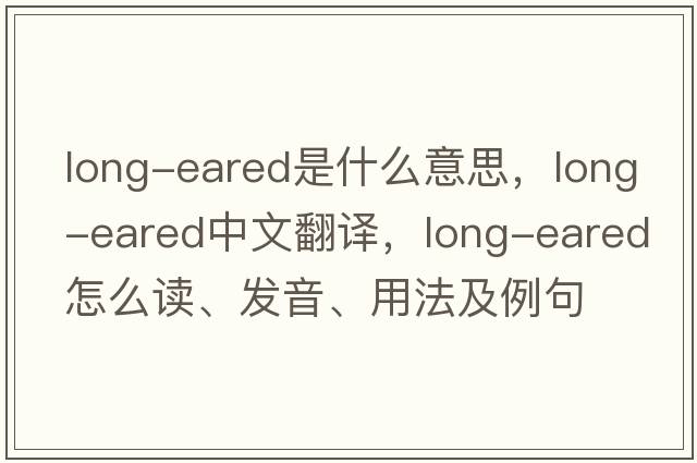 long-eared是什么意思，long-eared中文翻譯，long-eared怎么讀、發(fā)音、用法及例句