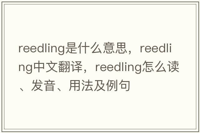 reedling是什么意思，reedling中文翻譯，reedling怎么讀、發(fā)音、用法及例句