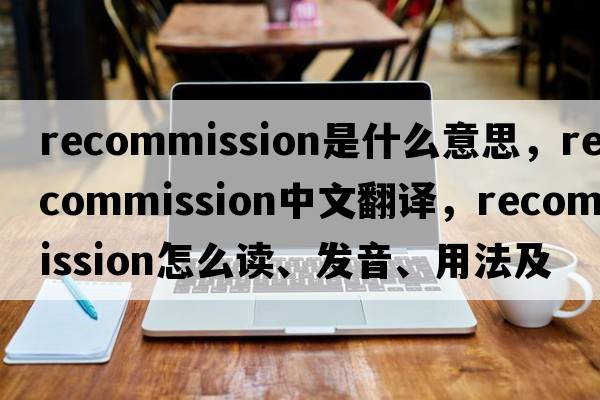 recommission是什么意思，recommission中文翻譯，recommission怎么讀、發(fā)音、用法及例句