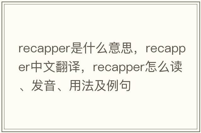 recapper是什么意思，recapper中文翻譯，recapper怎么讀、發(fā)音、用法及例句