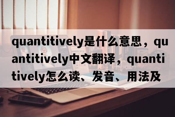 quantitively是什么意思，quantitively中文翻譯，quantitively怎么讀、發(fā)音、用法及例句