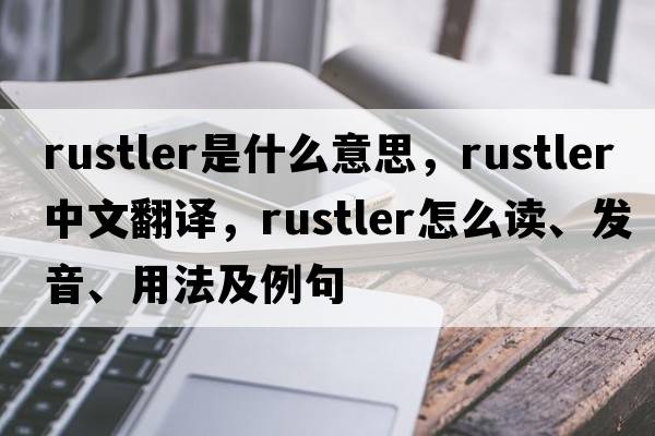 rustler是什么意思，rustler中文翻譯，rustler怎么讀、發(fā)音、用法及例句