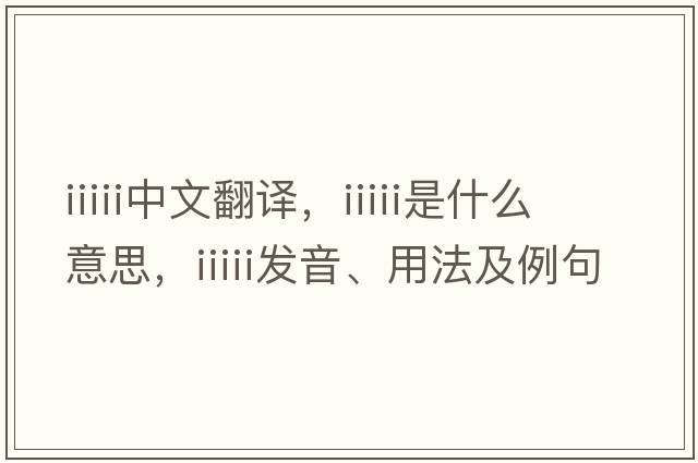 iiiii中文翻譯，iiiii是什么意思，iiiii發(fā)音、用法及例句