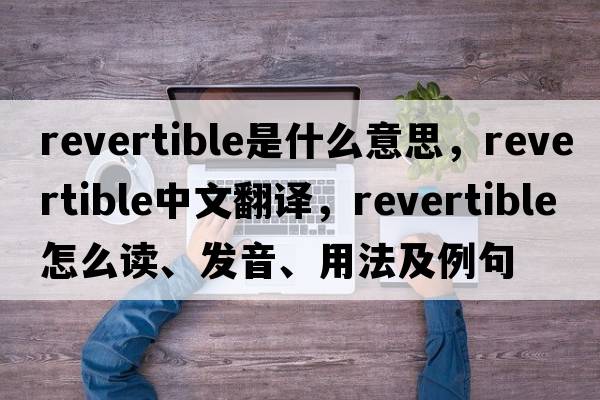 revertible是什么意思，revertible中文翻譯，revertible怎么讀、發(fā)音、用法及例句
