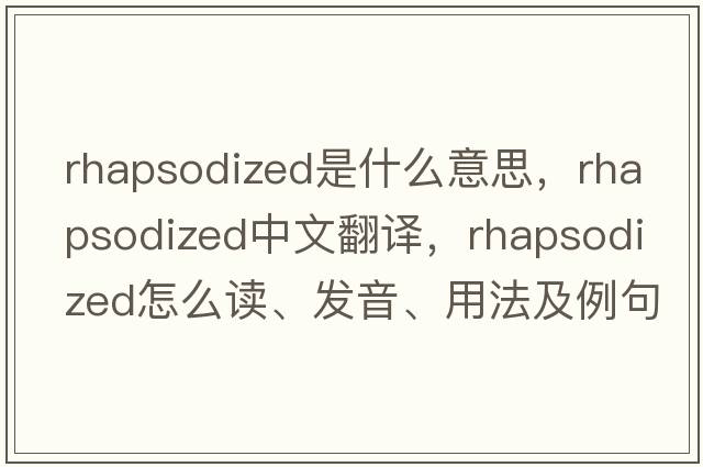 rhapsodized是什么意思，rhapsodized中文翻譯，rhapsodized怎么讀、發(fā)音、用法及例句