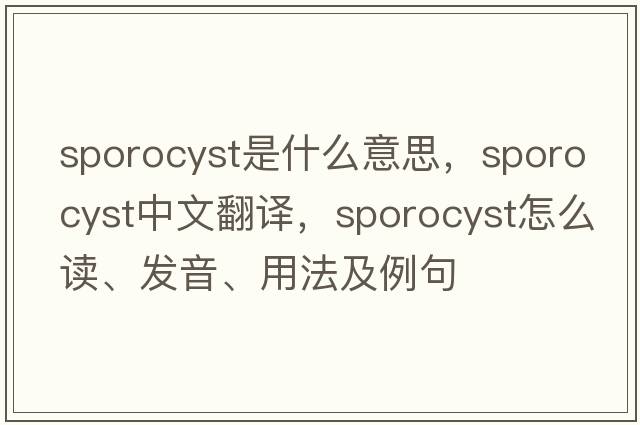 sporocyst是什么意思，sporocyst中文翻譯，sporocyst怎么讀、發(fā)音、用法及例句