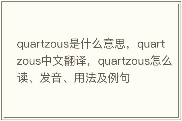 quartzous是什么意思，quartzous中文翻譯，quartzous怎么讀、發(fā)音、用法及例句