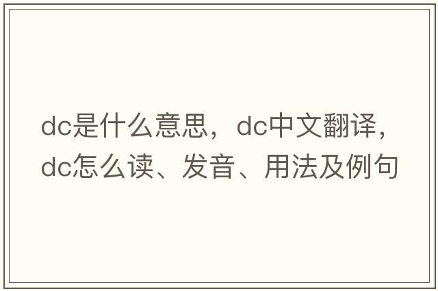 dc是什么意思，dc中文翻譯，dc怎么讀、發(fā)音、用法及例句
