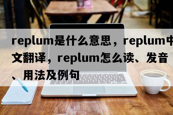 replum是什么意思，replum中文翻譯，replum怎么讀、發(fā)音、用法及例句