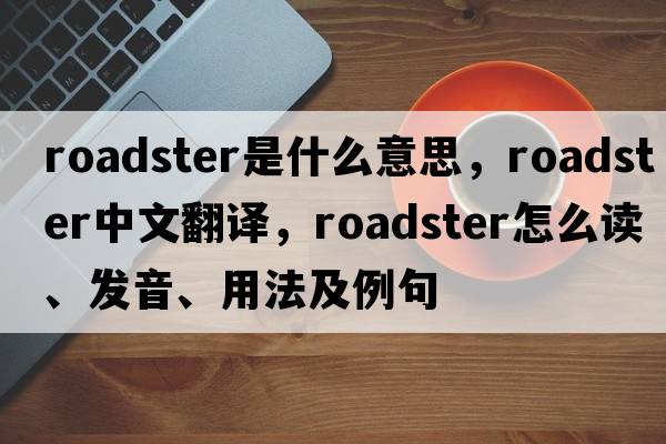 roadster是什么意思，roadster中文翻譯，roadster怎么讀、發(fā)音、用法及例句