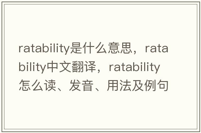 ratability是什么意思，ratability中文翻譯，ratability怎么讀、發(fā)音、用法及例句