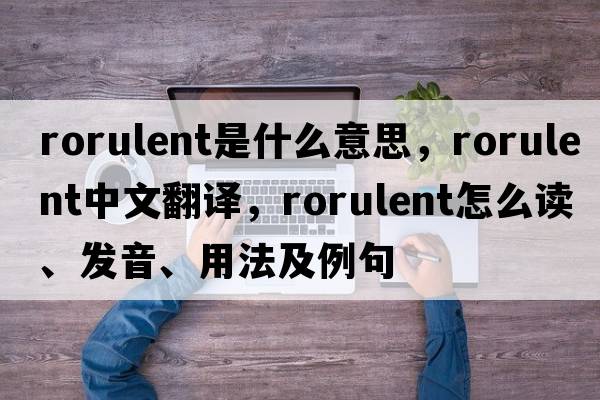 rorulent是什么意思，rorulent中文翻譯，rorulent怎么讀、發(fā)音、用法及例句