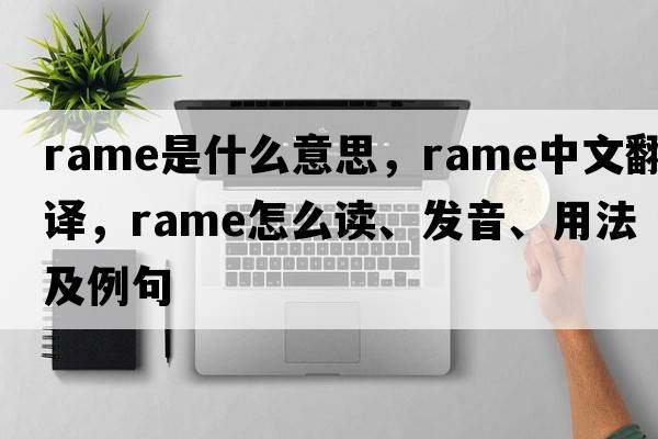 Rame是什么意思，Rame中文翻譯，Rame怎么讀、發(fā)音、用法及例句