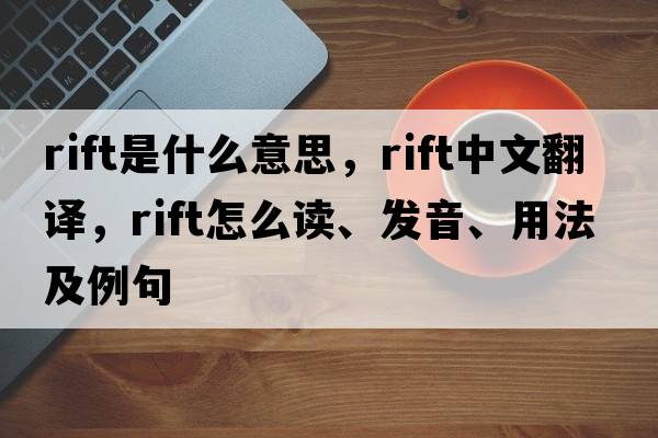 rift是什么意思，rift中文翻譯，rift怎么讀、發(fā)音、用法及例句