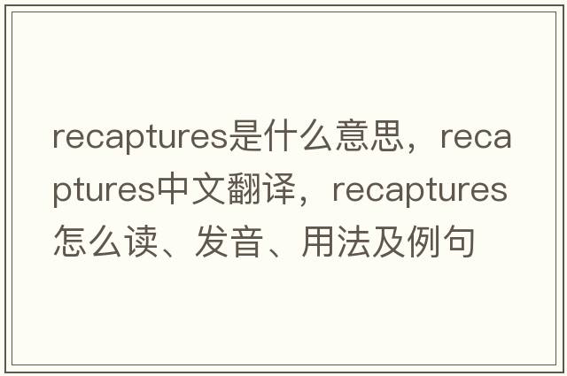 recaptures是什么意思，recaptures中文翻譯，recaptures怎么讀、發(fā)音、用法及例句